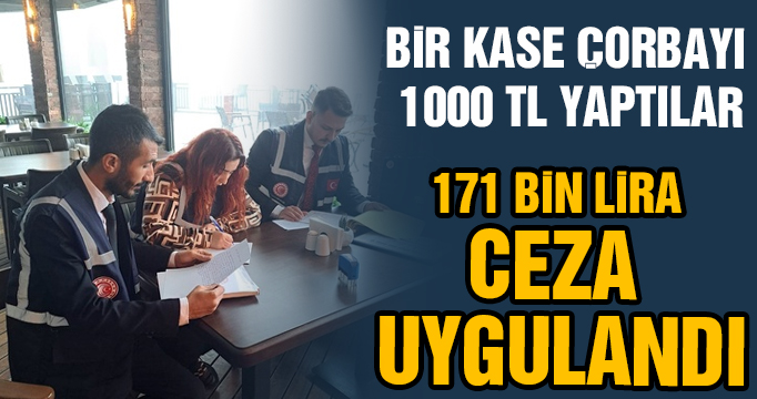 Çorbanın fiyatını 1000 liraya çıkaran işletmeye 171 bin lira ceza uygulandı