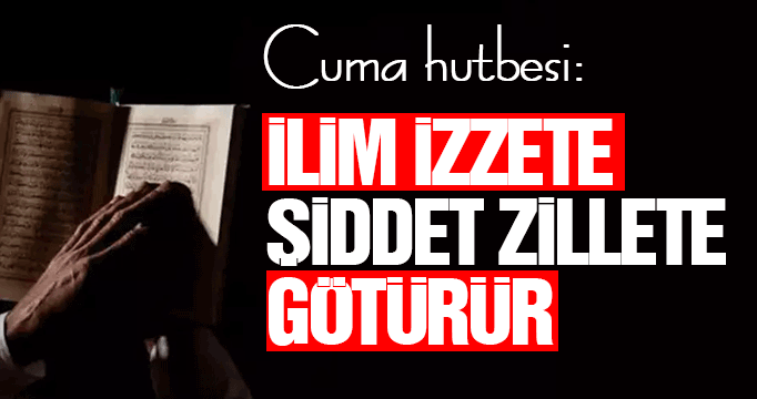 Cuma hutbesi: İlim izzete, şiddet zillete götürür