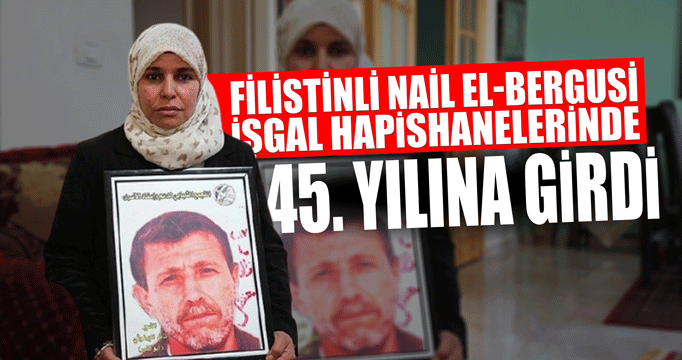 Filistinli Nail el-Bergusi, işgal hapishanelerinde 45. yılına girdi