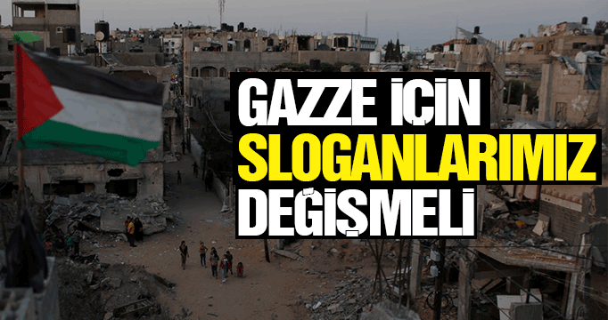 Gazze İçin Sloganlarımız Değişmeli