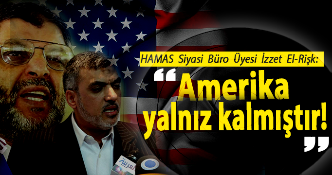 HAMAS Siyasi Büro Üyesi İzzet El-Rişk: Amerika yalnız kalmıştır!