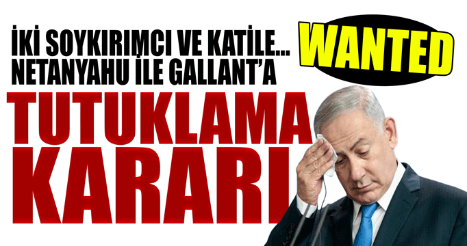 İki soykırımcı ve katile… Wanted. Netanyahu ile Gallant’a TUTUKLAMA KARARI