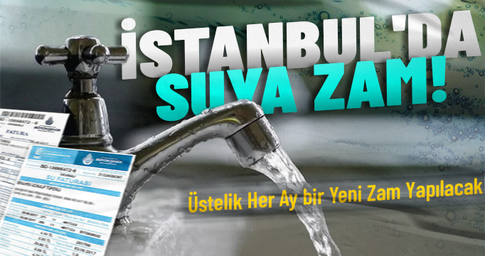 İstanbul'da suya zam! Üstelik her ay bir yeni zam yapılacak