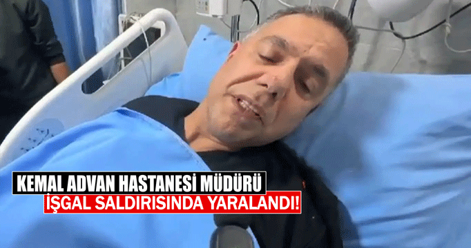 Kemal Advan Hastanesi Müdürü işgal saldırısında yaralandı!