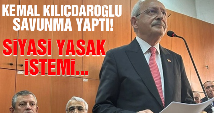 Kemal Kılıçdaroğlu savunma yaptı! Siyasi yasak istemi...