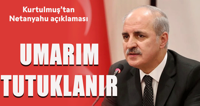 Kurtulmuş'tan Netanyahu açıklaması: Umarım tutuklanır