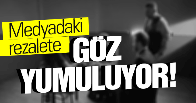 Medyadaki rezalete göz yumuluyor!