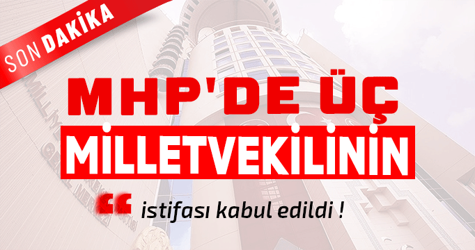 MHP'de üç milletvekilinin istifası kabul edildi