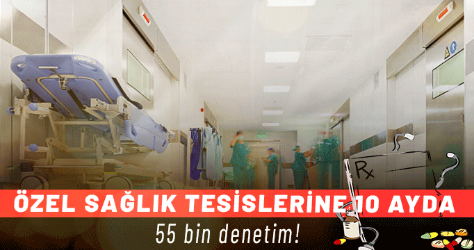 Özel sağlık tesislerine 10 ayda 55 bin denetim