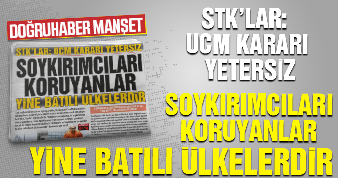 STK’lar: UCM kararı yetersiz  SOYKIRIMCILARI KORUYANLAR  YİNE BATILI ÜLKELERDİR