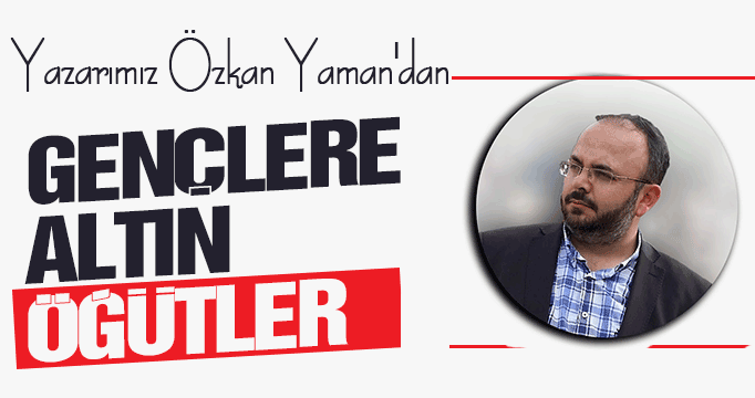 Yazarımız Özkan Yaman'dan gençlere altın öğütler