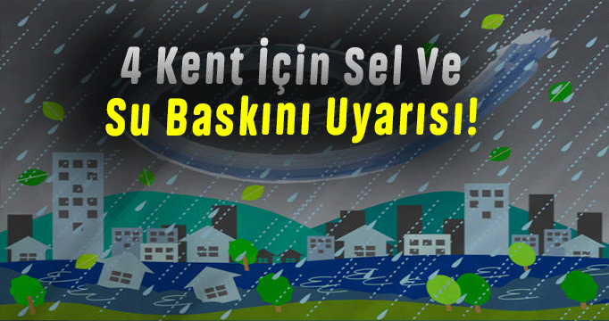 4 kent için sel ve su baskını uyarısı