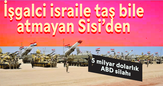 israile taş bile atmayan Sisi'den 5 milyar dolarlık ABD silahı!