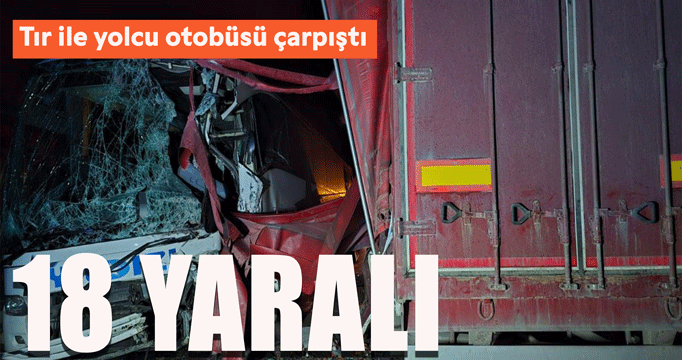 Tır ile yolcu otobüsü çarpıştı: 18 yaralı